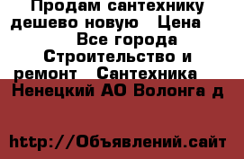 Продам сантехнику дешево новую › Цена ­ 20 - Все города Строительство и ремонт » Сантехника   . Ненецкий АО,Волонга д.